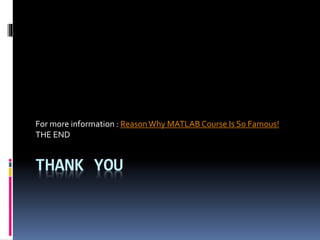 THANK YOU
For more information : ReasonWhy MATLAB Course Is So Famous!
THE END
 
