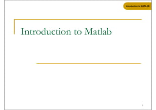 Introduction to MATLAB
Introduction to MATLAB
Introduction to Matlab
1
 