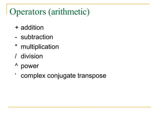 Operators (arithmetic)
+ addition
- subtraction
* multiplication
/ division
^ power
‘ complex conjugate transpose
 