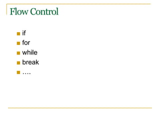 Flow Control
■ if
■ for
■ while
■ break
■ ….
 
