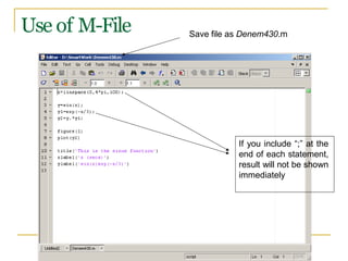 Use of M-File
If you include “;” at the
end of each statement,
result will not be shown
immediately
Save file as Denem430.m
 