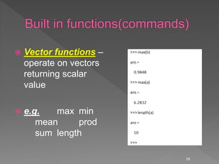  Vector functions –
operate on vectors
returning scalar
value
 e.g. max min
mean prod
sum length
18
 