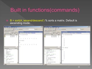  B = sort(A,’ascend/descend’) % sorts a matrix. Default is
ascending mode.
32
 