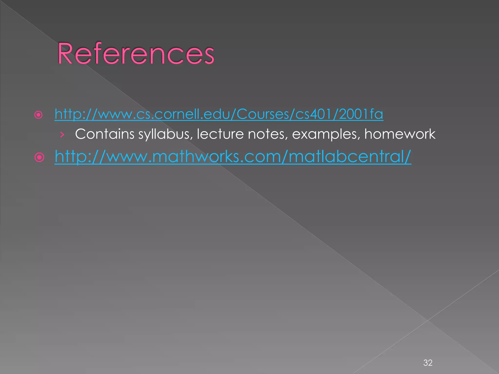  http://www.cs.cornell.edu/Courses/cs401/2001fa › Contains syllabus, lecture notes, examples, homework  http://www.mathworks.com/matlabcentral/ 32 