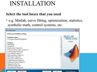 INSTALLATION
Select the tool boxes that you need
• e.g. Matlab, curve fitting, optimization, statistics,
symbolic math, control systems, etc.
 