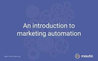 https://www.mautic.org
An introduction to
marketing automation
 
