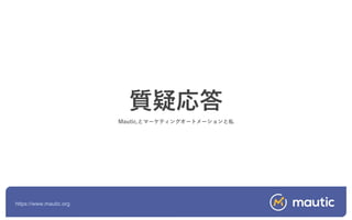 https://www.mautic.org
質疑応答
Mautic,とマーケティングオートメーションと私
 