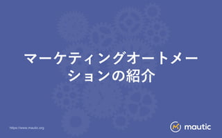 https://www.mautic.org
マーケティングオートメー
ションの紹介
 