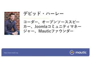 https://www.mautic.org
デビッド・ハーレー
コーダー、オープンソーススピー
カー、Joomlaコミュニティマネー
ジャー、Mauticファウンダー
 