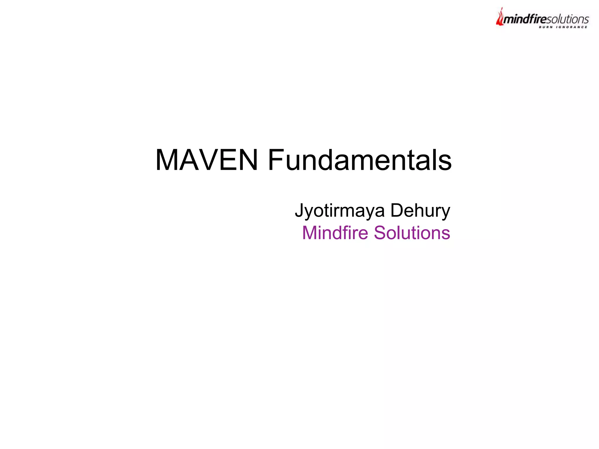 Jyotirmaya Dehury
Mindfire Solutions
MAVEN Fundamentals
 