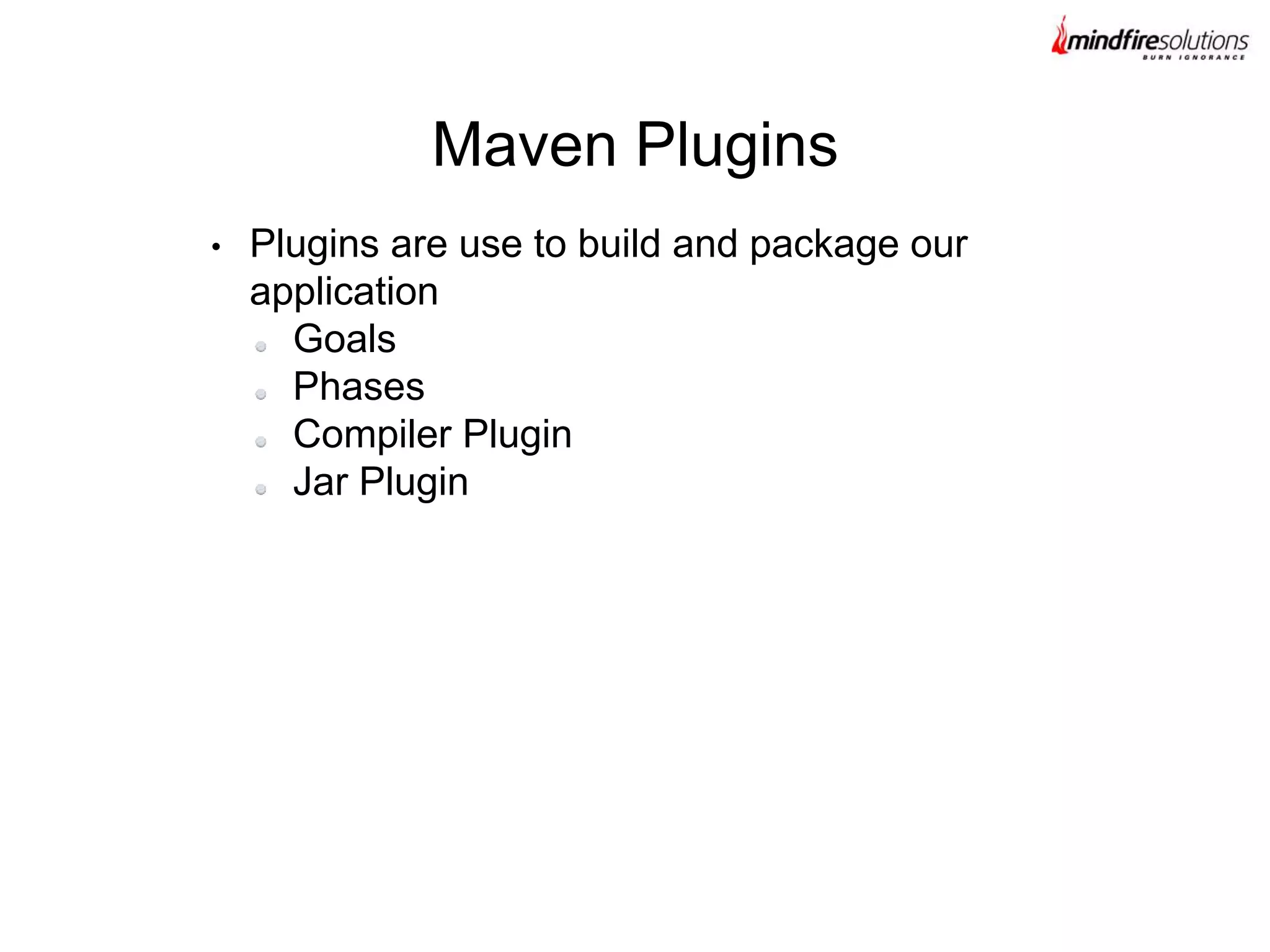 • Plugins are use to build and package our
application
Goals
Phases
Compiler Plugin
Jar Plugin
Maven Plugins
 