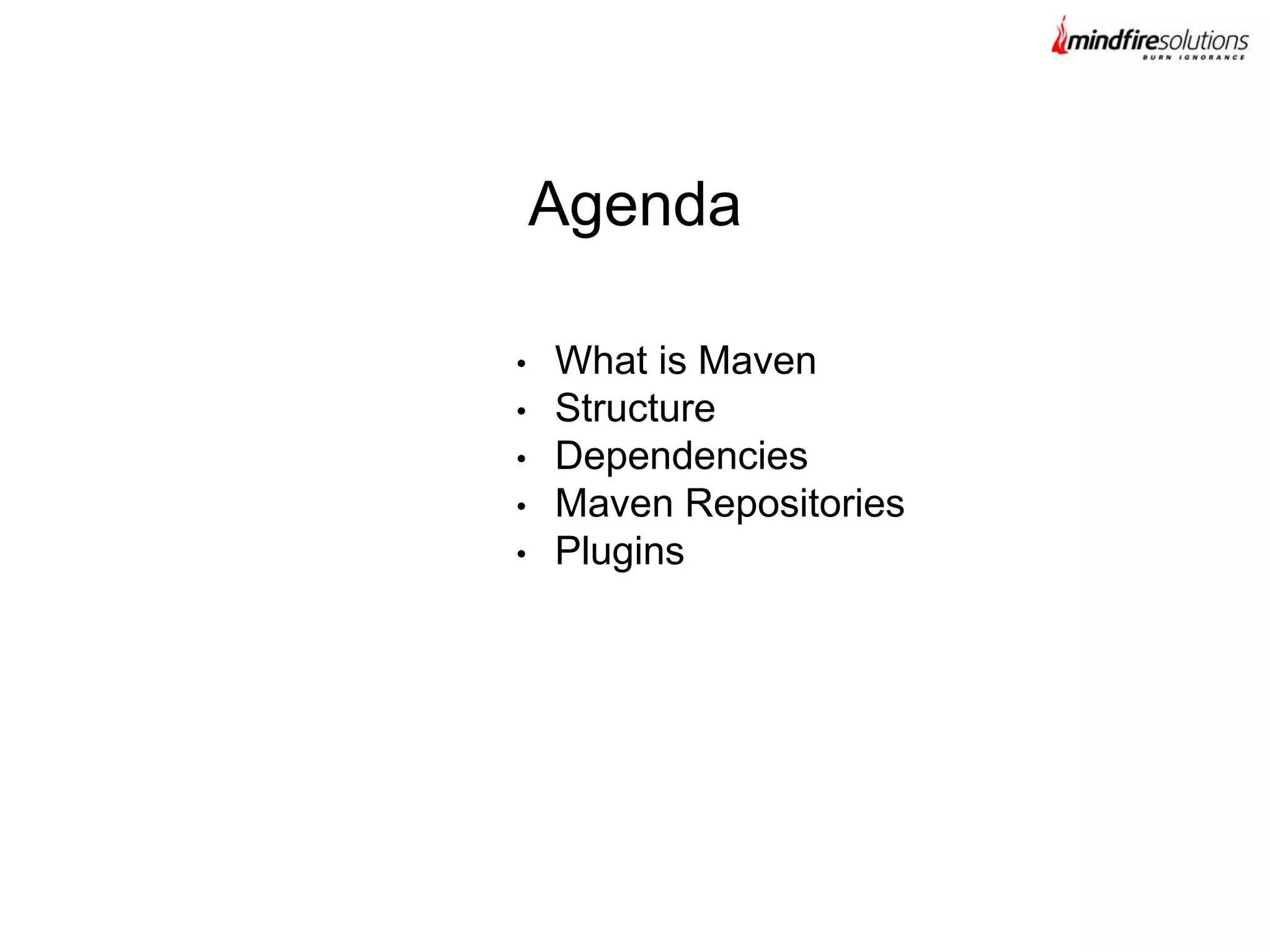 • What is Maven
• Structure
• Dependencies
• Maven Repositories
• Plugins
Agenda
 