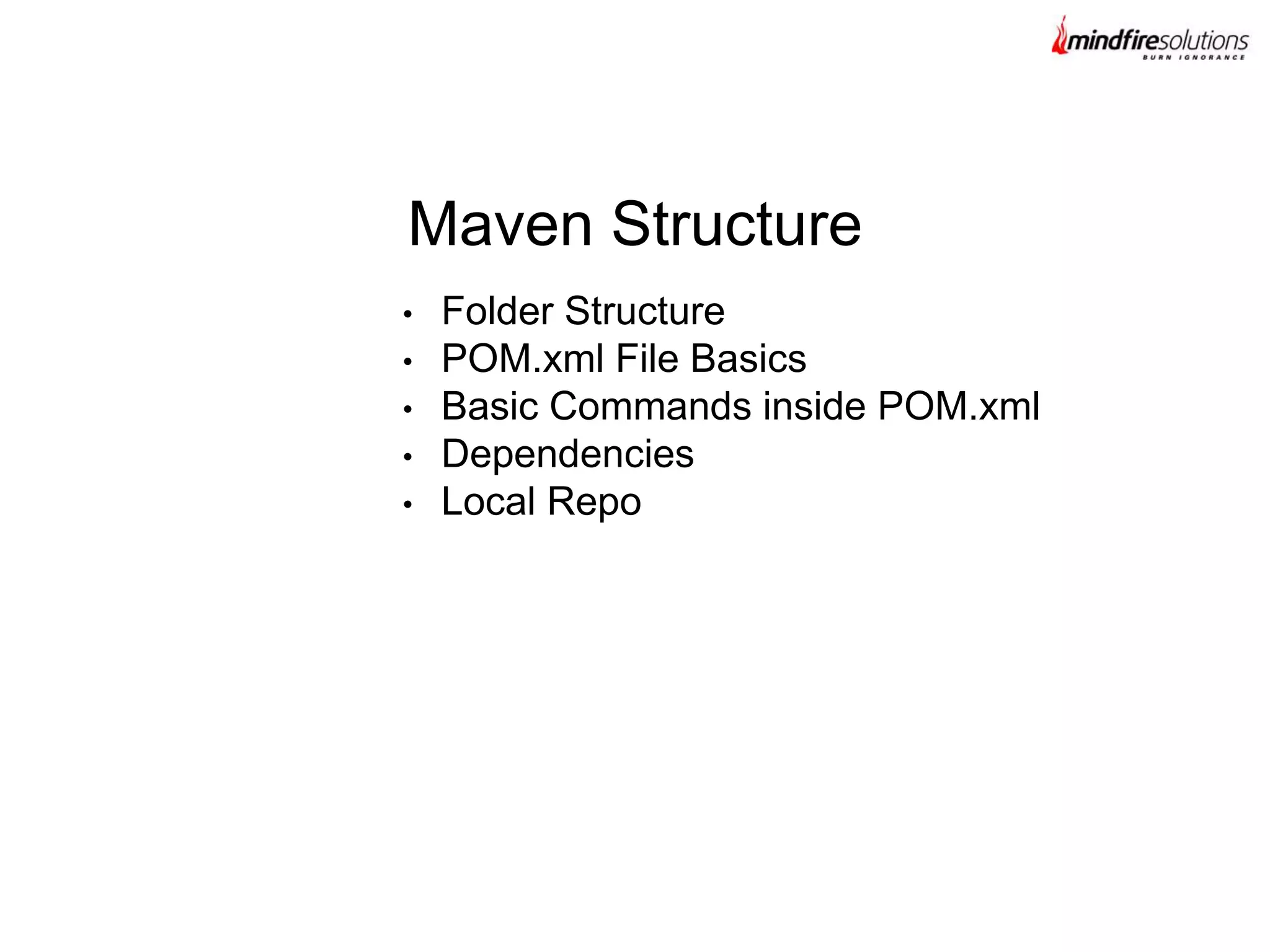 • Folder Structure
• POM.xml File Basics
• Basic Commands inside POM.xml
• Dependencies
• Local Repo
Maven Structure
 