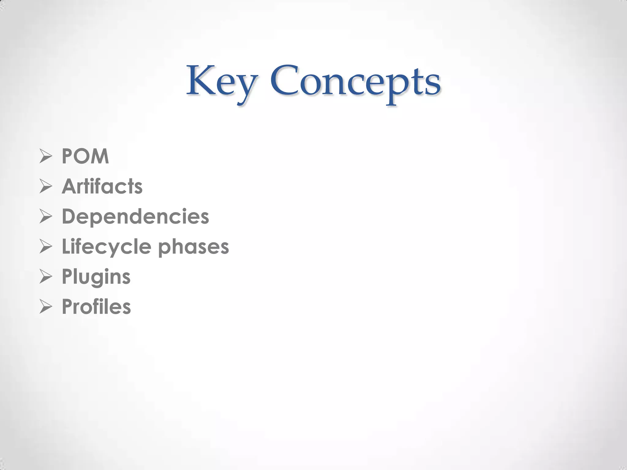 Key Concepts
 POM
 Artifacts
 Dependencies
 Lifecycle phases
 Plugins
 Profiles
 