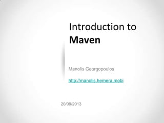 Introduction to
Maven
Manolis Georgopoulos
http://manolis.hemera.mobi
20/09/2013
 