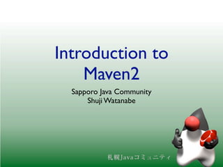 Introduction to
    Maven2
  Sapporo Java Community
      Shuji Watanabe
 