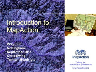 Introduction to MapAction W3gconf Nottingham September 2011 Chris Ewing Twitter: @web_gis 