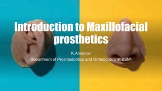 Introduction to Maxillofacial
prosthetics
K.Arslanov
Department of Prosthodontics and Orthodontics at BSMI
 
