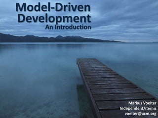Model-Driven Development An Introduction Markus Voelter Independent/itemis voelter@acm.org 