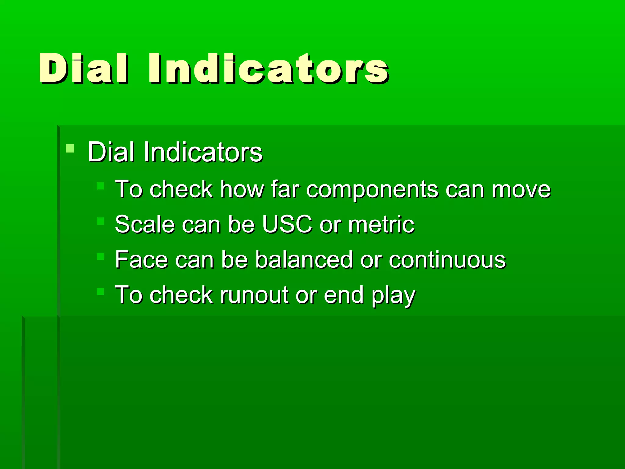 Dial IndicatorsDial Indicators
 Dial IndicatorsDial Indicators
 To check how far components can moveTo check how far components can move
 Scale can be USC or metricScale can be USC or metric
 Face can be balanced or continuousFace can be balanced or continuous
 To check runout or end playTo check runout or end play
 