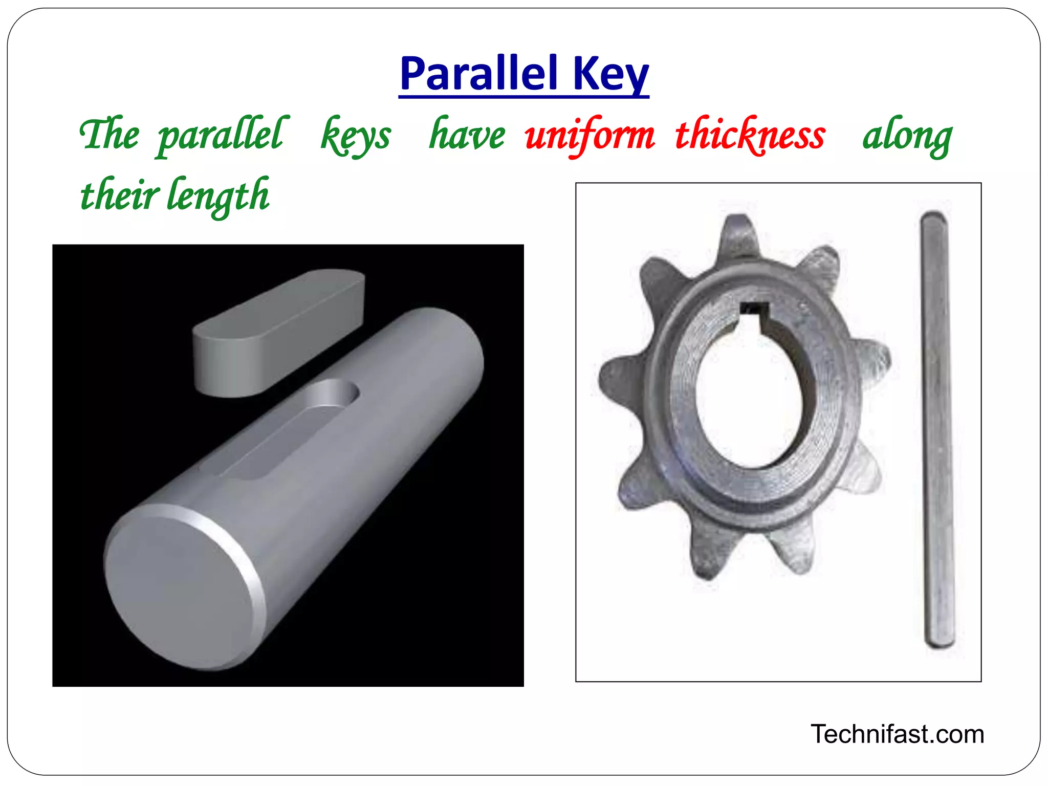 Parallel Key
Technifast.com
The parallel keys have uniform thickness along
their length
 