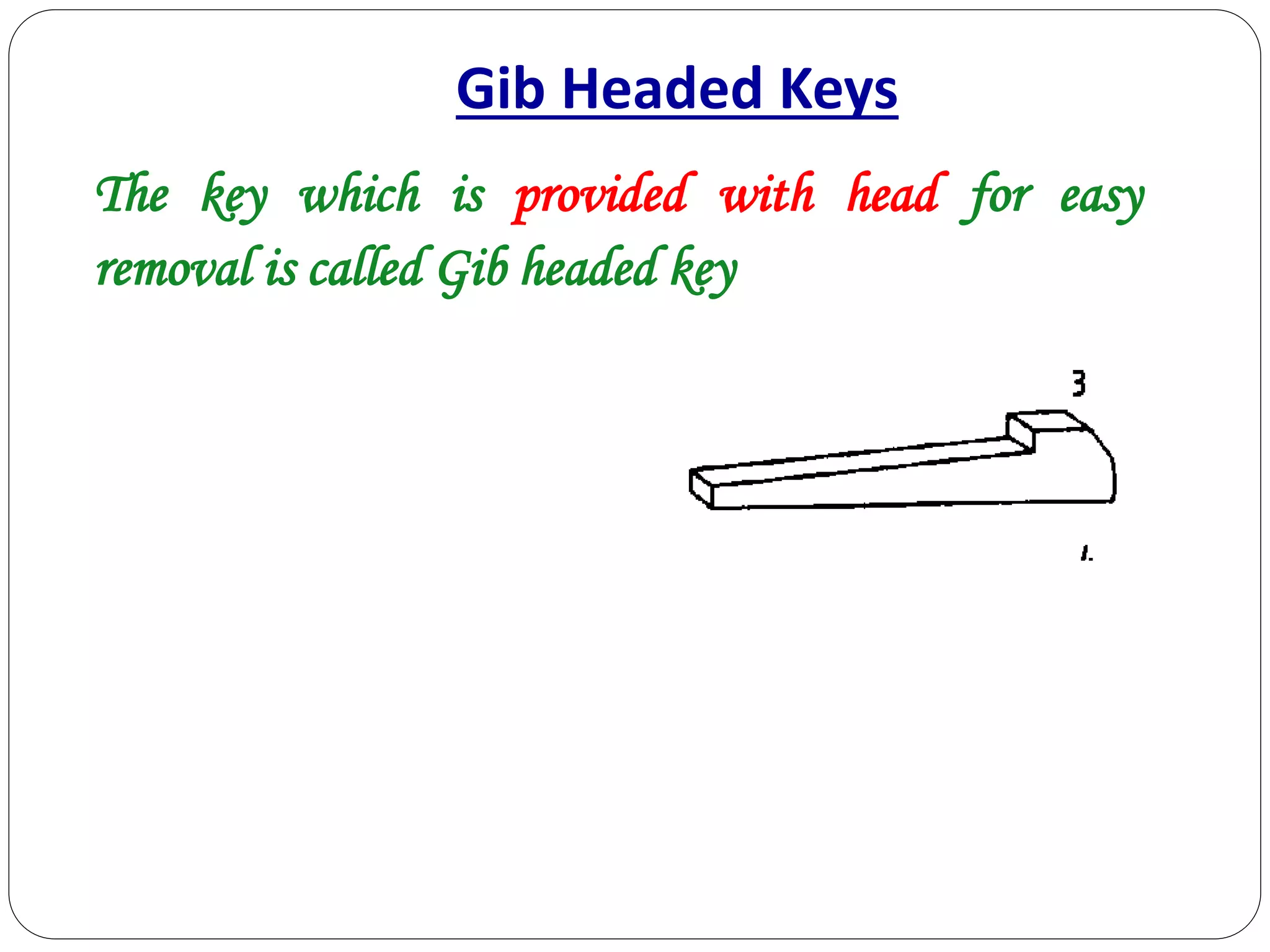 Gib Headed Keys
The key which is provided with head for easy
removal is called Gib headed key
 