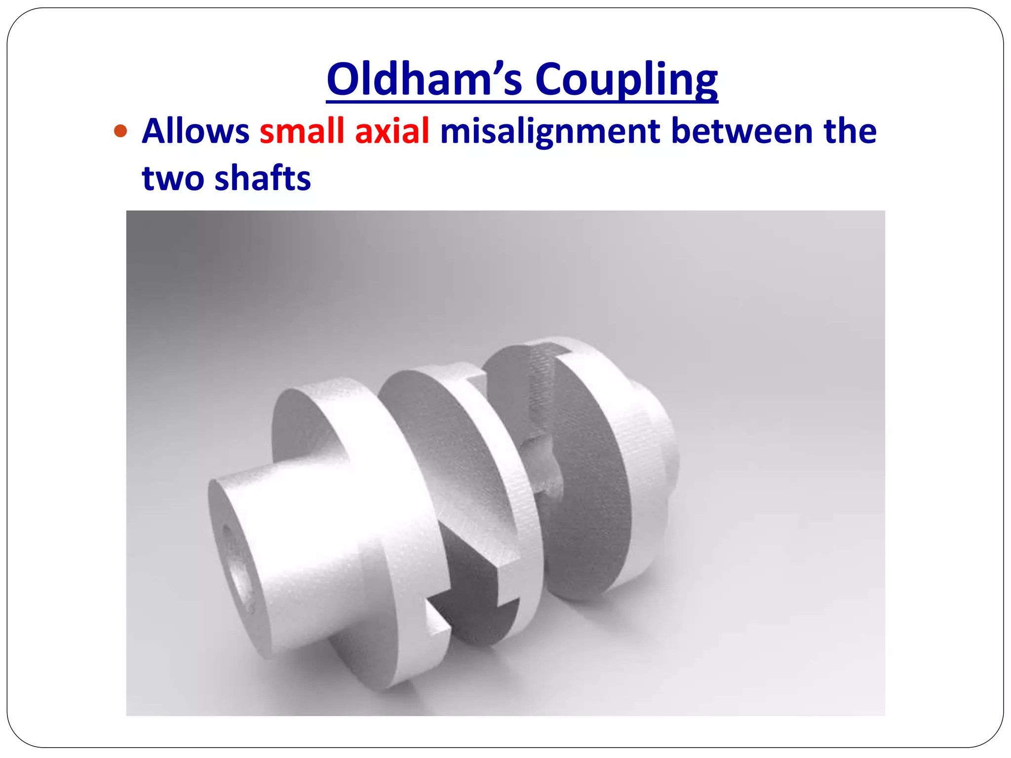 Oldham’s Coupling
 Allows small axial misalignment between the
two shafts
 