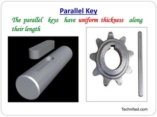 Parallel Key
Technifast.com
The parallel keys have uniform thickness along
their length
 