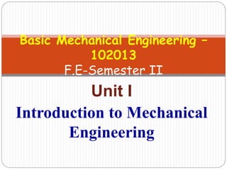 Unit I
Introduction to Mechanical
Engineering
Basic Mechanical Engineering –
102013
F.E-Semester II
 