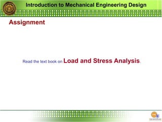 Introduction to Mechanical Engineering Design
Assignment
Read the text book on Load and Stress Analysis.
 