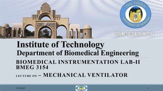 Institute of Technology
Department of Biomedical Engineering
BIOMEDICAL INSTRUMENTATION LAB-II
BMEG 3154
LECTURE ON – MECHANICAL VENTILATOR
21/03/2023 1
 