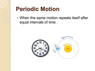 Periodic Motion
 When the same motion repeats itself after
equal intervals of time .
 