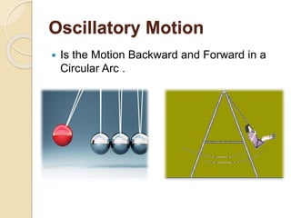 Oscillatory Motion
 Is the Motion Backward and Forward in a
Circular Arc .
 