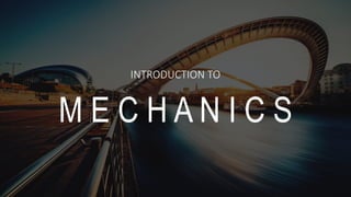 INTRODUCTION TO
M E C H A N I C S
 