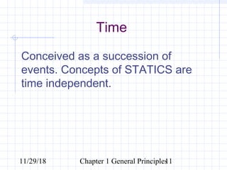 11/29/18 Chapter 1 General Principles11
Time
Conceived as a succession of
events. Concepts of STATICS are
time independent.
 