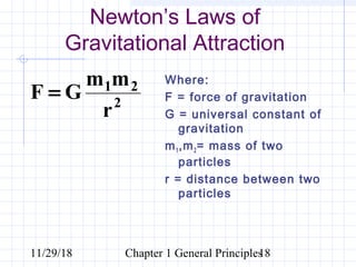 11/29/18 Chapter 1 General Principles18
Newton’s Laws of
Gravitational Attraction
2
21
r
mm
GF =
Where:
F = force of gravitation
G = universal constant of
gravitation
m1,m2= mass of two
particles
r = distance between two
particles
 