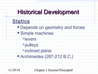 11/29/18 Chapter 1 General Principles7
Historical DevelopmentHistorical Development
Statics
 Depends on geometry and forces
 Simple machines
levers
pulleys
inclined plane
 Archimedes (287-212 B.C.)
 