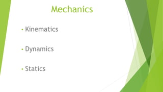 Mechanics
• Kinematics
• Dynamics
• Statics
 