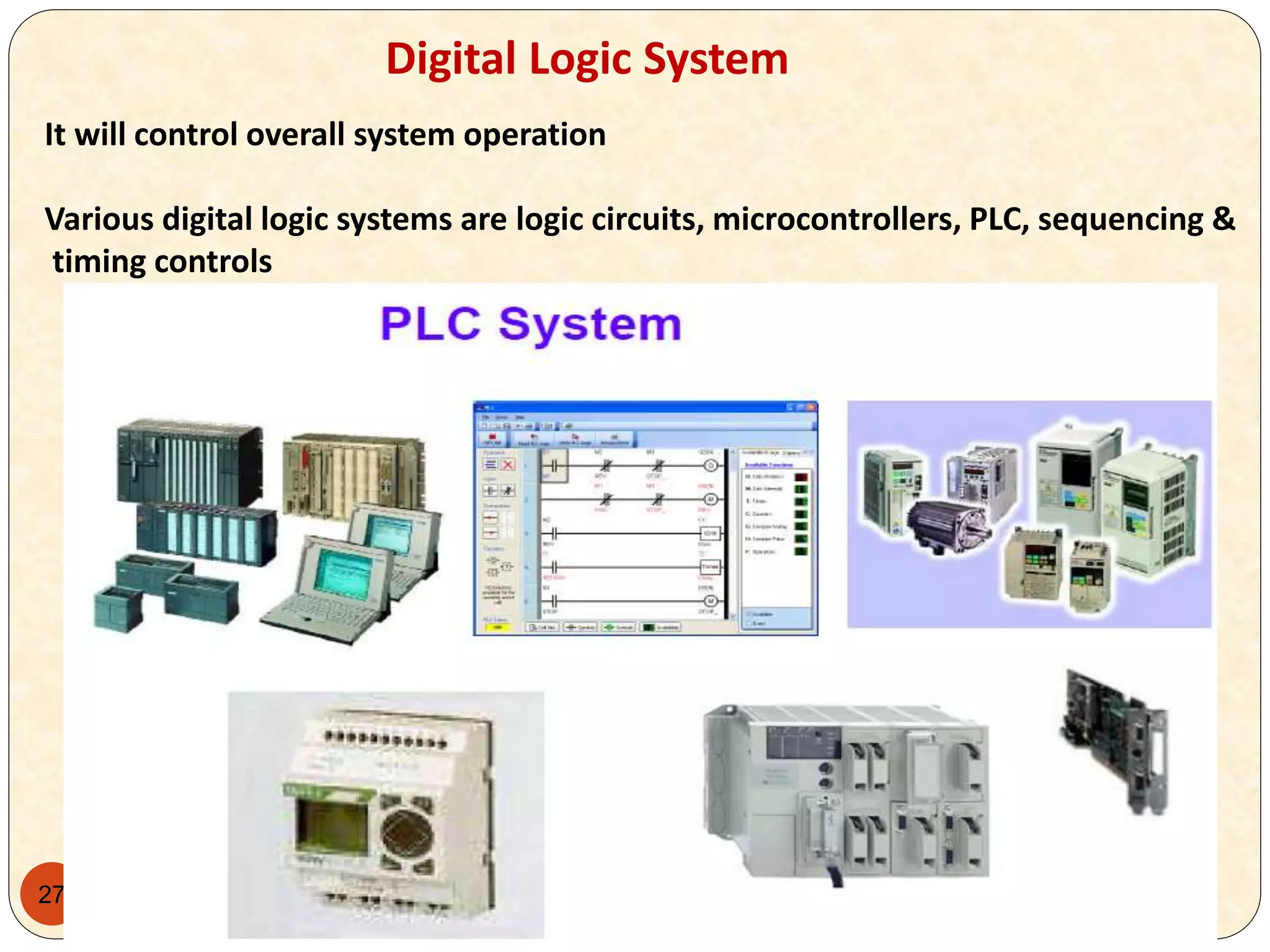 27
Digital Logic System
It will control overall system operation
Various digital logic systems are logic circuits, microcontrollers, PLC, sequencing &
timing controls
 