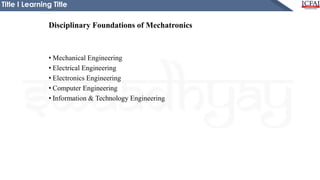 Title I Learning Title
Disciplinary Foundations of Mechatronics
• Mechanical Engineering
• Electrical Engineering
• Electronics Engineering
• Computer Engineering
• Information & Technology Engineering
 
