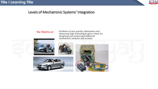 Title I Learning Title
Levels of Mechatronic Systems’ Integration
Synthesis of new precise, information and
measuring high technologies gives a basis for
designing and producing intellectual
mechatronic modules and systems.
The Third Level
 