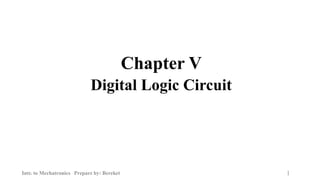 Chapter V
Digital Logic Circuit
Intr. to Mechatronics Prepare by: Bereket 1
 
