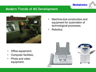 Modern Trends of MS Development
• Office equipment;
• Computer facilities;
• Photo and video
equipment;
• Machine-tool construction and
equipment for automation of
technological processes;
• Robotics;
 