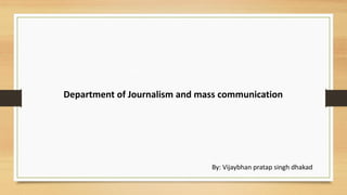 Department of Journalism and mass communication
By: Vijaybhan pratap singh dhakad
 