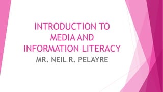 INTRODUCTION TO
MEDIA AND
INFORMATION LITERACY
MR. NEIL R. PELAYRE
 