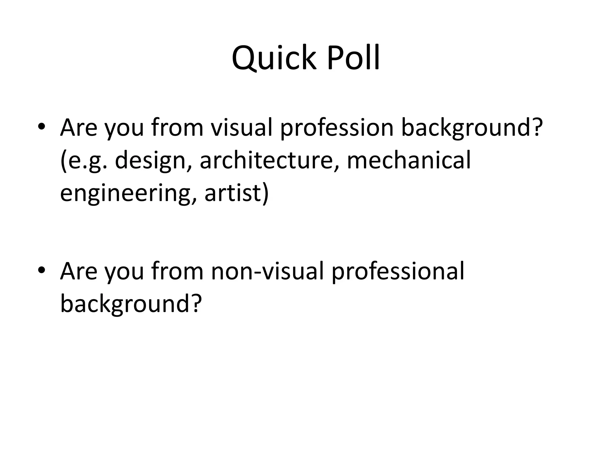 Quick Poll
• Are you from visual profession background?
  (e.g. design, architecture, mechanical
  engineering, artist)

• Are you from non-visual professional
  background?
 