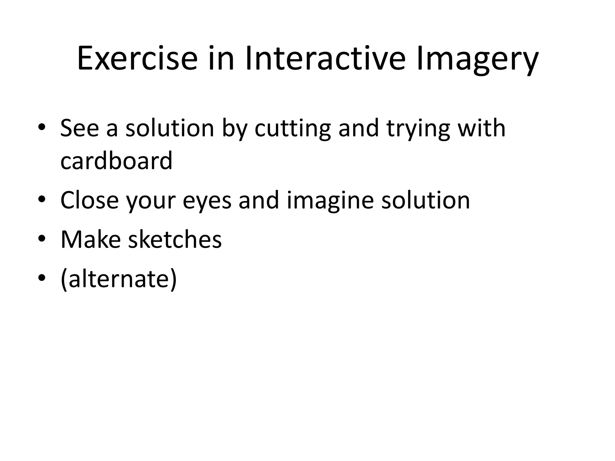 Exercise in Interactive Imagery
• See a solution by cutting and trying with
  cardboard
• Close your eyes and imagine solution
• Make sketches
• (alternate)
 