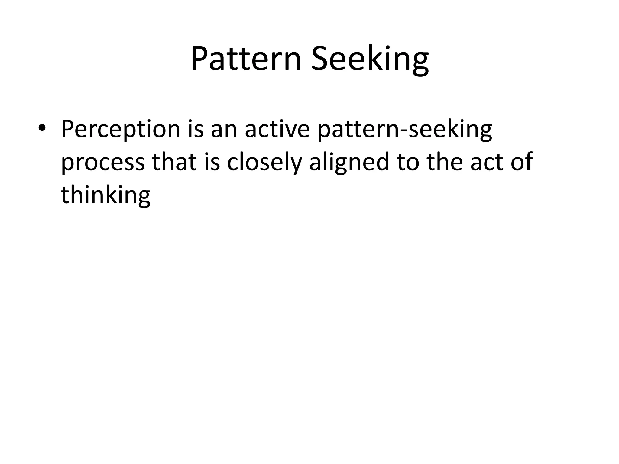 Pattern Seeking
• Perception is an active pattern-seeking
  process that is closely aligned to the act of
  thinking
 