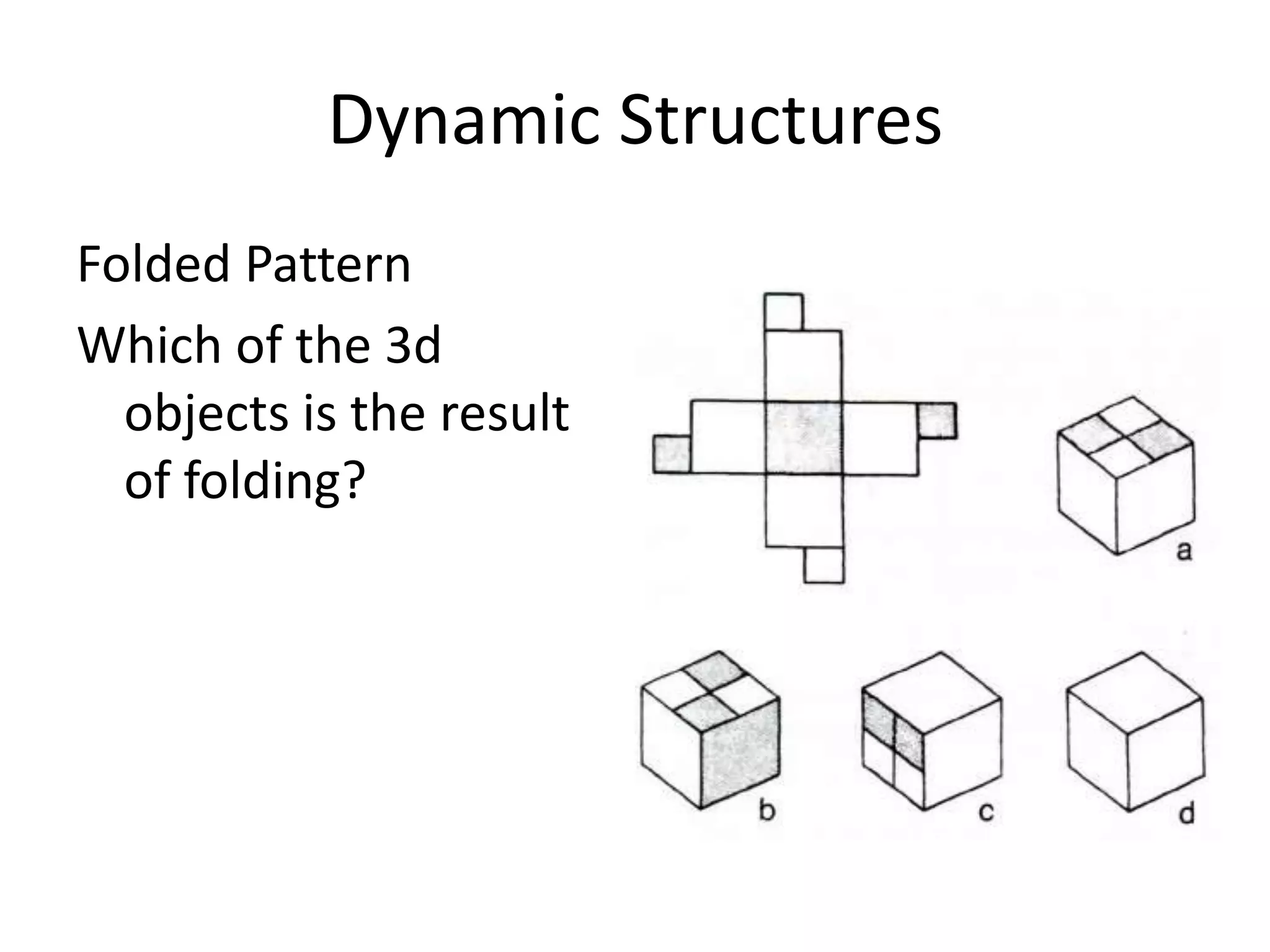 Dynamic Structures
Folded Pattern
Which of the 3d
  objects is the result
  of folding?
 