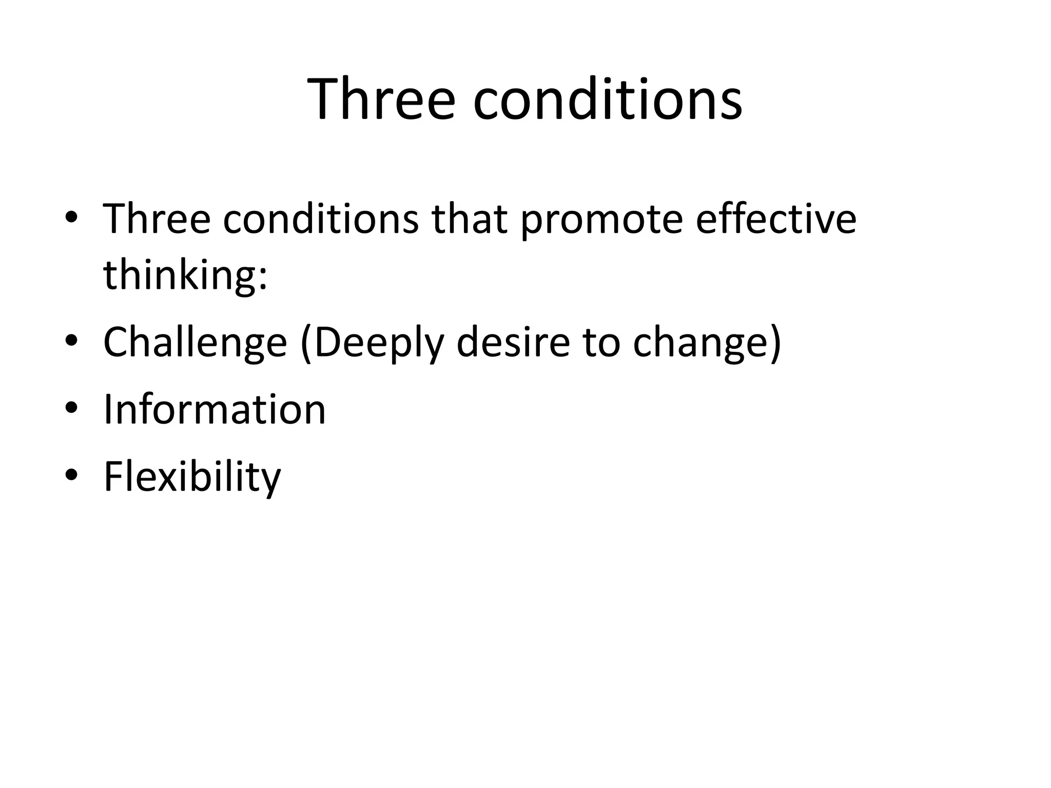 Three conditions
• Three conditions that promote effective
  thinking:
• Challenge (Deeply desire to change)
• Information
• Flexibility
 